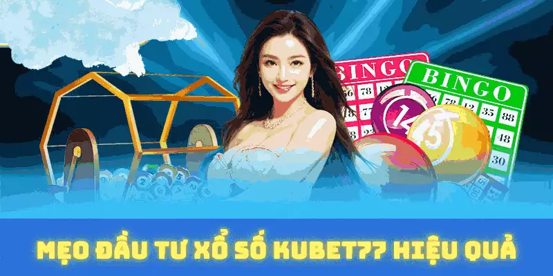 Mẹo đầu tư xổ số kubet77 hiệu quả