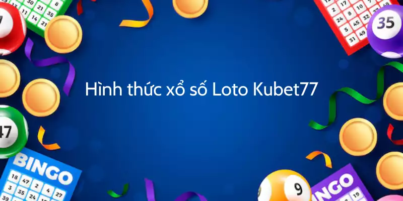 Hình thức xổ số lô tô Kubet77