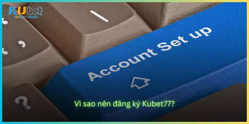 Vì sao nên đăng ký Kubet77